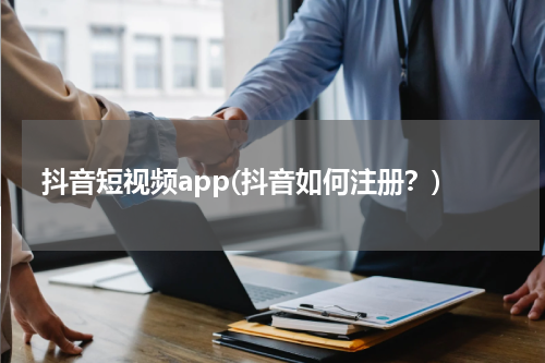 抖音短视频app(抖音如何注册？)