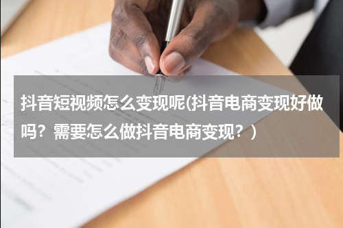 抖音短视频怎么变现呢(抖音电商变现好做吗？需要怎么做抖音电商变现？)
