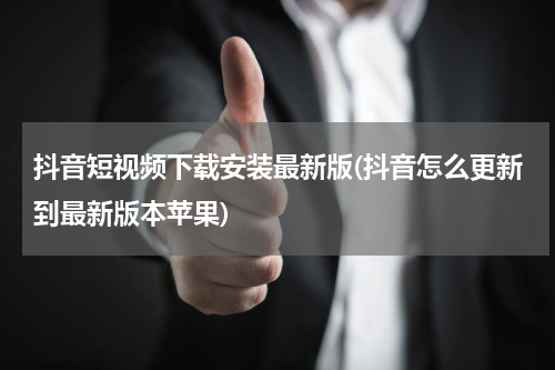 抖音短视频下载安装最新版(抖音怎么更新到最新版本苹果)