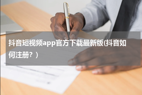 抖音短视频app官方下载最新版(抖音如何注册？)