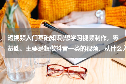 短视频入门基础知识(想学习视频制作，零基础。主要是想做抖音一类的视频，从什么入门比较好，是先学习AE 还是Pr？)