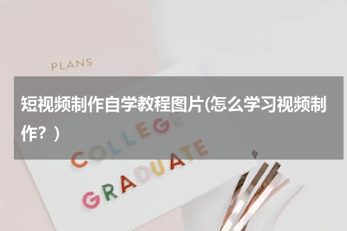 短视频制作自学教程图片(怎么学习视频制作？)