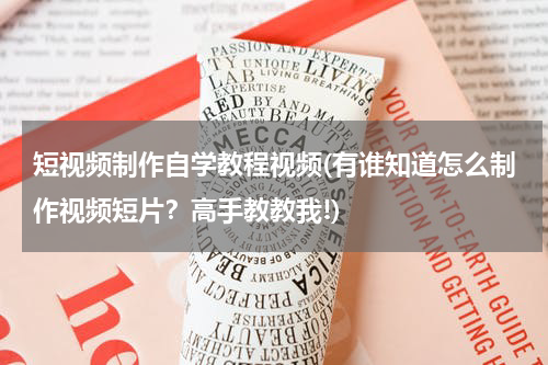 短视频制作自学教程视频(有谁知道怎么制作视频短片？高手教教我!)