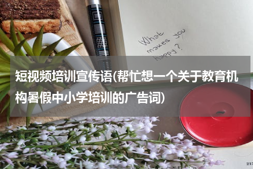 短视频培训宣传语(帮忙想一个关于教育机构暑假中小学培训的广告词)