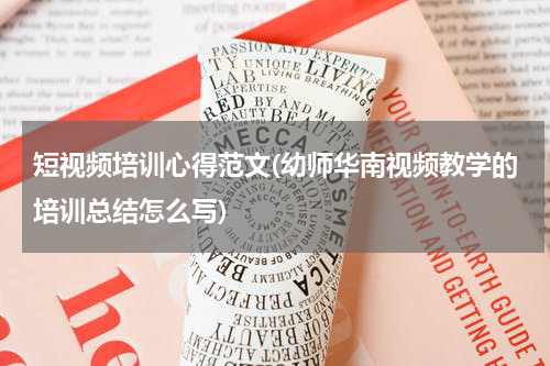 短视频培训心得范文(幼师华南视频教学的培训总结怎么写)