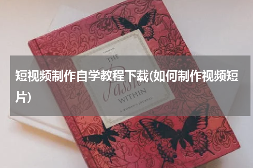 短视频制作自学教程下载(如何制作视频短片)