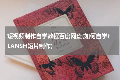 短视频制作自学教程百度网盘(如何自学FLANSH短片制作)