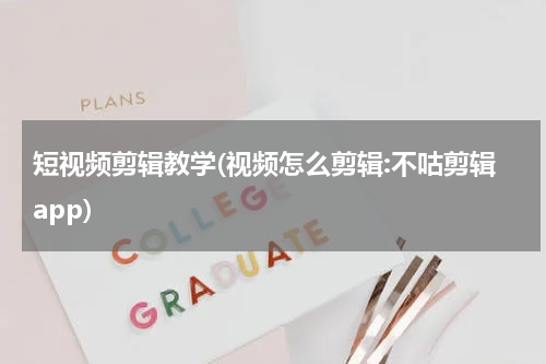 短视频剪辑教学(视频怎么剪辑:不咕剪辑app)