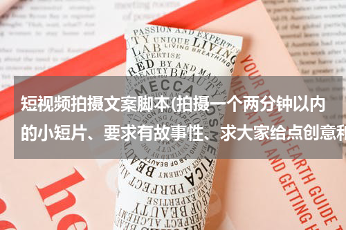 短视频拍摄文案脚本(拍摄一个两分钟以内的小短片、要求有故事性、求大家给点创意和点子、给想个题材、最好是有详细的脚本！)
