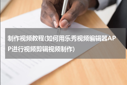 制作视频教程(如何用乐秀视频编辑器APP进行视频剪辑视频制作)