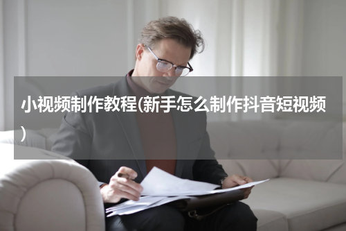 小视频制作教程(新手怎么制作抖音短视频)
