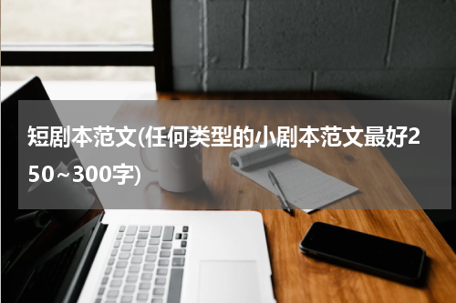 短剧本范文(任何类型的小剧本范文最好250~300字)