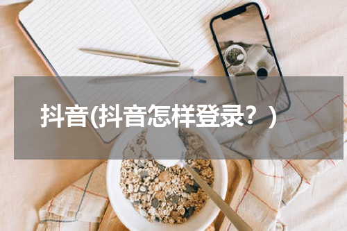 抖音(抖音怎样登录？)
