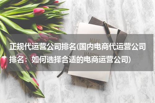 正规代运营公司排名(国内电商代运营公司排名：如何选择合适的电商运营公司)