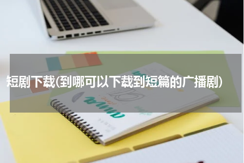 短剧下载(到哪可以下载到短篇的广播剧)