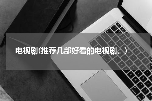 电视剧(推荐几部好看的电视剧。)