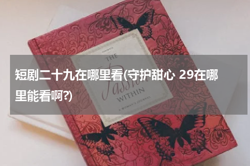 短剧二十九在哪里看(守护甜心 29在哪里能看啊?)