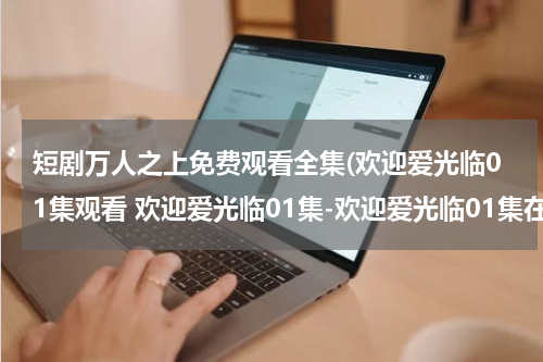 短剧万人之上免费观看全集(欢迎爱光临01集观看 欢迎爱光临01集-欢迎爱光临01集在线观看下载-欢迎爱光临01集优酷)