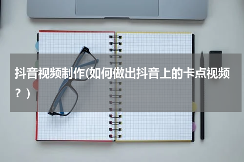 抖音视频制作(如何做出抖音上的卡点视频？)