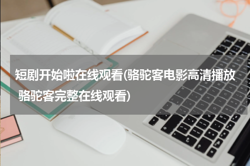 短剧开始啦在线观看(骆驼客电影高清播放 骆驼客完整在线观看)