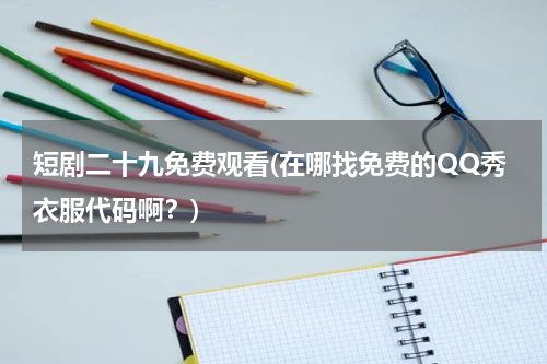 短剧二十九免费观看(在哪找免费的QQ秀衣服代码啊？)