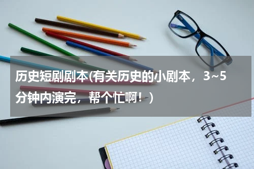 历史短剧剧本(有关历史的小剧本，3~5分钟内演完，帮个忙啊！)