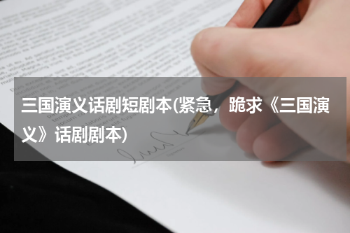 三国演义话剧短剧本(紧急，跪求《三国演义》话剧剧本)