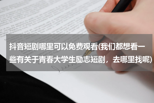 抖音短剧哪里可以免费观看(我们都想看一些有关于青春大学生励志短剧，去哪里找呢)