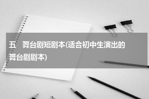 五   舞台剧短剧本(适合初中生演出的舞台剧剧本)