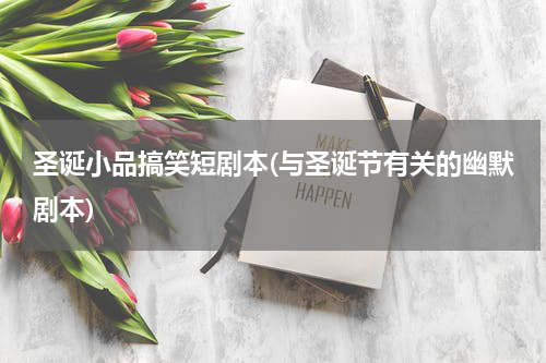 圣诞小品搞笑短剧本(与圣诞节有关的幽默剧本)