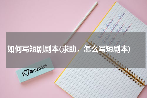 如何写短剧剧本(求助，怎么写短剧本)