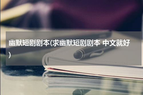 幽默短剧剧本(求幽默短剧剧本 中文就好)