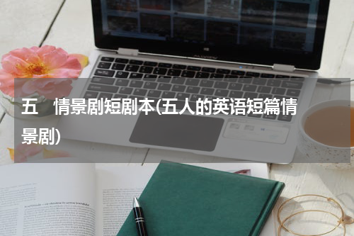 五   情景剧短剧本(五人的英语短篇情景剧)