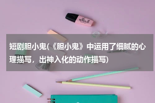 短剧胆小鬼(《胆小鬼》中运用了细腻的心理描写，出神入化的动作描写)
