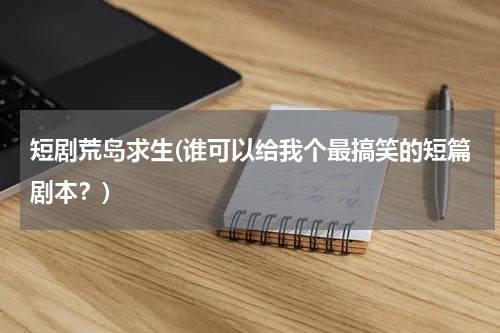 短剧荒岛求生(谁可以给我个最搞笑的短篇剧本？)