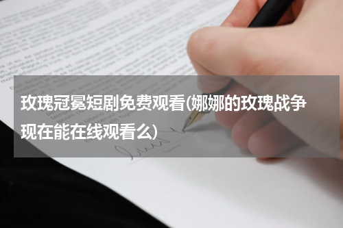 玫瑰冠冕短剧免费观看(娜娜的玫瑰战争 现在能在线观看么)