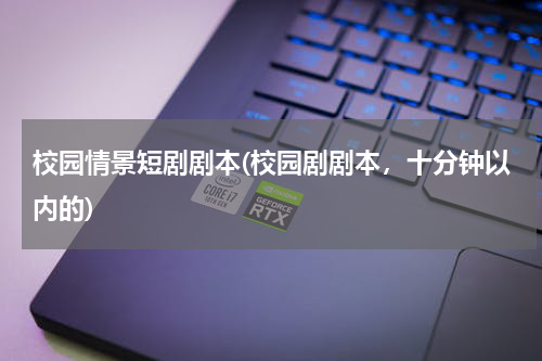 校园情景短剧剧本(校园剧剧本，十分钟以内的)