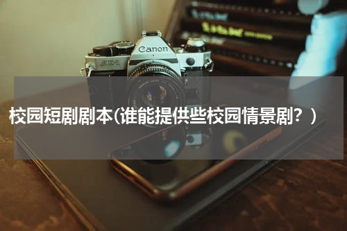 校园短剧剧本(谁能提供些校园情景剧？)