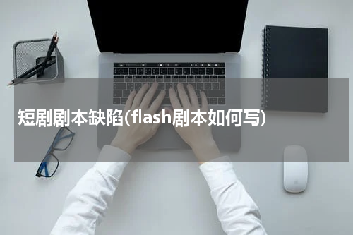 短剧剧本缺陷(flash剧本如何写)