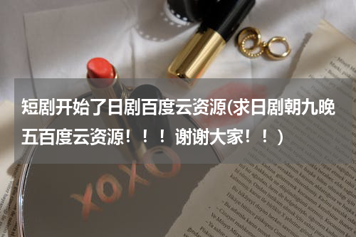 短剧开始了日剧百度云资源(求日剧朝九晚五百度云资源！！！谢谢大家！！)