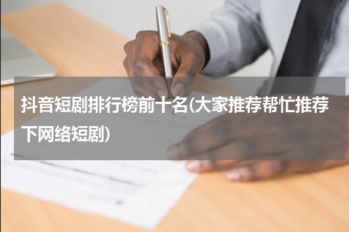 抖音短剧排行榜前十名(大家推荐帮忙推荐下网络短剧)