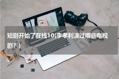 短剧开始了在线10(李孝利演过哪些电视剧？)