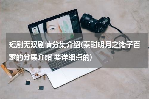 短剧无双剧情分集介绍(秦时明月之诸子百家的分集介绍 要详细点的)