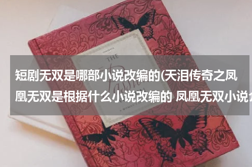 短剧无双是哪部小说改编的(天泪传奇之凤凰无双是根据什么小说改编的 凤凰无双小说介绍)