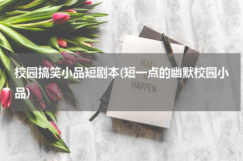 校园搞笑小品短剧本(短一点的幽默校园小品)