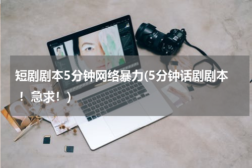 短剧剧本5分钟网络暴力(5分钟话剧剧本 ！急求！)