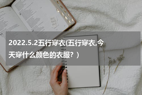 2022.5.2五行穿衣(五行穿衣,今天穿什么颜色的衣服？)