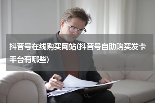 抖音号在线购买网站(抖音号自助购买发卡平台有哪些)