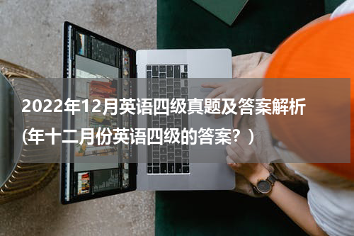 2022年12月英语四级真题及答案解析(年十二月份英语四级的答案？)