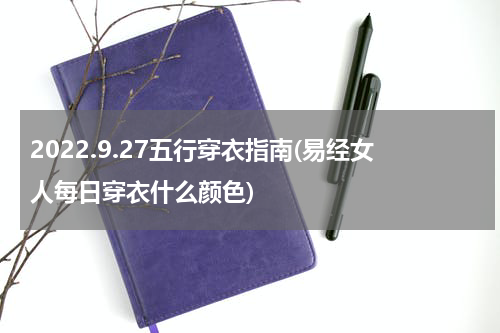 2022.9.27五行穿衣指南(易经女人每日穿衣什么颜色)